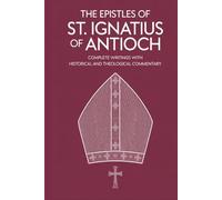 The Epistles of St. Ignatius of Antioch: Complete Writings with Historical and Theological Commentary (Grapevine Press)