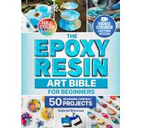 The Epoxy Resin Art Bible For Beginners: Create Stunning DIY Resin Projects| Jewelry, River Tables, Coasters & Home Décor With Step-by-Step Color Illustrated Guide Instruction