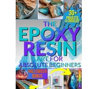 The Epoxy Resin Art for Absolute Beginners: Complete and Fully Illustrated, Step-by-Step Guide to Jewelry, Coasters, Molds, River Tables and More - Includes Expert Safety Tips and Troubleshooting