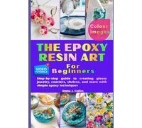 The Epoxy Resin Art For Beginners: Step-by-step guide to creating glossy jewelry, coasters, shelves, and more with simple epoxy techniques