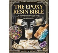 The Epoxy Resin Bible A Comprehensive Step-by-Step Guide: What to Use, How to Mix, and Where to Pour for Flawless Results