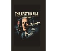 The Epstein File: Unmasking the Hidden Truth about Power, Privilege and Corruption