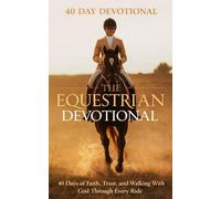 The Equestrian Devotional: A 40 Day Christian Devotional for Equestrians, Horse Riders, and Horse Lovers Focused on Faith, Trust, and Walking With Christ