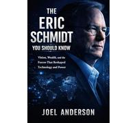 The Eric Schmidt You Should Know: Vision, Wealth, and the Forces That Reshaped Technology and Power
