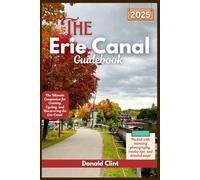 The Erie Canal Guidebook 2025: The Ultimate Companion for Cruising, Cycling, and Discovering the Erie Canal