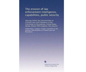 The erosion of law enforcement intelligence, capabilities, public security: Hearings before the Subcommittee on Criminal Laws and Procedures of the ... Senate, Ninety-fifth Congress, first session