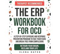 The ERP Workbook for OCD: A Step-by-Step Exposure and Response Prevention Program to Face Your Fears, Break Free from Compulsions, and Retrain Your Brain