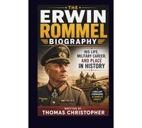 THE ERWIN ROMMEL BIOGRAPHY: His Life, Military Career, and Place in History