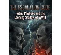 The Escalation Code: Putin's Playbook and the Looming Shadow of WWIII: The Authoritarian Playbook from the Rhineland to Ukraine - And Why We Are Already at War