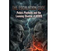 The Escalation Code: Putin's Playbook and the Looming Shadow of WWIII: The Authoritarian Playbook from the Rhineland to Ukraine - And Why We Are Already at War