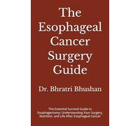 The Esophageal Cancer Surgery Guide: The Essential Survival Guide to Esophagectomy: Understanding Your Surgery, Nutrition, and Life After Esophageal Cancer