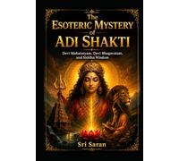 The Esoteric Mystery of Adi Shakti: Devi Mahatmyam, Devi Bhagavatam, and Siddha Wisdom