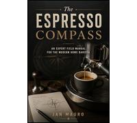 The Espresso Compass: An Expert Field Manual for the Modern Home Barista