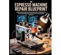 The Espresso Machine Repair Blueprint: Master Electrical Diagnostics, Service High-Pressure Hydraulics, and Restore Boiler Systems for Prosumer and Commercial Coffee Appliances