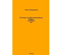 The Essays of Arthur Schopenhauer; Religion, a Dialogue, Etc. by Arthur (2011-02-14)