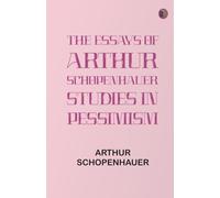 The Essays of Arthur Schopenhauer Studies in Pessimism