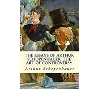The Essays of Arthur Schopenhauer; The Art of Controversy