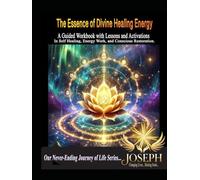 The Essence of Divine Energy Healing: A Guided Workbook with Lessons and Activations in Self Healing, Energy Work, and Conscious Restoration.