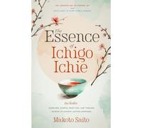 The Essence of Ichigo Ichie: The Japanese Art of Finding Joy and Fulfillment in Every Single Moment | Includes Exercises, Mindful Practices, and Timeless Wisdom to Achieve Lasting Happiness