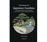 The Essence of Japanese Gardens: A Comprehensive Guide for Landscape Enthusiasts: Design, Philosophy, and Techniques for Creating Tranquil Outdoor Spaces