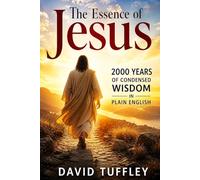 The Essence of Jesus: 2000 Years of Condensed Wisdom in Plain English