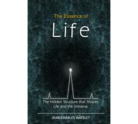 The Essence of Life: The Hidden Structure That Shapes Life and the Universe