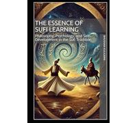 The Essence of Sufi Learning: Philosophy, Psychology, and Self-Development in the Sufi Tradition