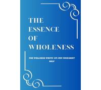 The Essence of Wholeness: The Wellness Write-Up: Pen Your Best Self: guided journal. practice gratitude, self reflection and wellbeing.