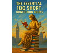 The Essential 100 Short Nonfiction Books: A Guide to the Classics You Can Finish Quickly