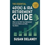 The Essential 401(k) & IRA Retirement Guide: What to Do With Your Retirement Accounts Before and After You Retire: Avoid Costly Mistakes, Reduce Taxes, and Make Confident Decisions: 1