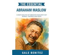 The Essential Abraham Maslow: A Deep Analysis Of Abraham Maslow's Key Works, Theories and Ideas: Hierarchy of Needs, Self-Actualisation, Humanistic Psychology & Motivation