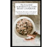 The Essential Acid Reflux & GERD Relief Cookbook: Soothing recipes and smart eating strategies to heal heartburn naturally