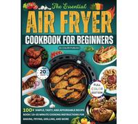 The Essential Air Fryer Cookbook for Beginners: 100+Simple, Tasty, and Affordable Recipe Book | 15-20 Minute Cooking Instructions for Baking, Frying, Grilling, and More