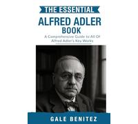 The Essential Alfred Adler: A Comprehensive Guide to All Of Alfred Adler’s Key Works