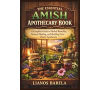 THE ESSENTIAL AMISH APOTHECARY BOOK: A Complete Guide to Herbal Remedies, Natural Healing, and Building Your Home Apothecary