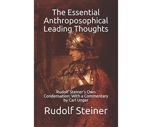 The Essential Anthroposophical Leading Thoughts: Rudolf Steiner's Own Condensation: With a Commentary by Carl Unger