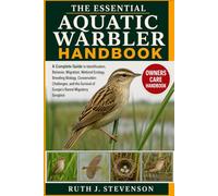 THE ESSENTIAL AQUATIC WARBLER HANDBOOK: A Complete Guide to Identification, Behavior, Migration, Wetland Ecology, Breeding Biology, Conservation ... of Europe’s Rarest Migratory Songbird