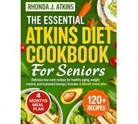THE ESSENTIAL ATKINS DIET COOKBOOK FOR SENIORS: Delicious low-carb recipes for healthy aging, weight control, and sustained energy | Includes 4-Month meal plan