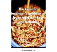 The Essential beginner's guide to air fryer recipes: Easy and Reliable
