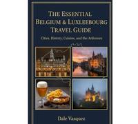 The Essential Belgium & Luxembourg Travel Guide: Cities, History, Cuisine, and the Ardennes