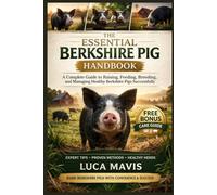 THE ESSENTIAL BERKSHIRE PIG HANDBOOK: A Complete Guide to Raising, Feeding, Breeding, and Managing Healthy Berkshire Pigs Successfully