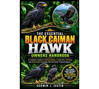 THE ESSENTIAL BLACK CAIMAN HAWK OWNERS HANDBOOK: A Complete Guide to Understanding, Caring for, Training, and Responsibly Keeping This Powerful Tropical Raptor