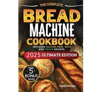The Essential Bread Machine Cookbook for Beginners: The Ultimate Guide with Delicious, Easy & Quick Bread Making Recipes with Step-By-Step Instructions. Includes Gluten-Free, Keto and Vegan Recipes.