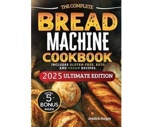 The Essential Bread Machine Cookbook for Beginners: The Ultimate Guide with Delicious, Easy & Quick Bread Making Recipes with Step-By-Step Instructions. Includes Gluten-Free, Keto and Vegan Recipes.
