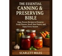 The Essential Canning And Preserving Bible: Easy, Proven Recipes to Preserve Fresh Flavors, Stock Your Pantry, and Enjoy Every Season