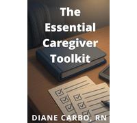 The Essential Caregiver Toolkit: Tips and Strategies to Make Your Life Easier