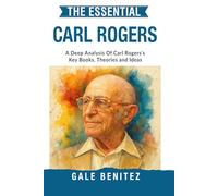 The Essential Carl Rogers: A Deep Analysis Of Carl Rogers' Key Books, Theories and Ideas: Person-Centred Therapy, Core Conditions, Empathy & Unconditional Positive Regard for Clinical / Student