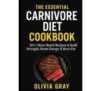 The Essential Carnivore Diet Cookbook: Simple, Flavorful & Protein-Packed Recipes for Every Lifestyle