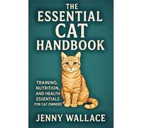 The Essential Cat Handbook: Training, Nutrition, and Health Essentials for Cat Owners