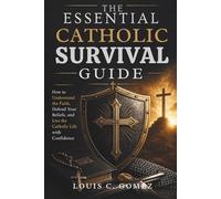 The Essential Catholic Survival Guide: How to Understand the Faith, Defend Your Beliefs, and Live the Catholic Life with Confidence